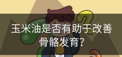 玉米油是否有助于改善骨骼发育？